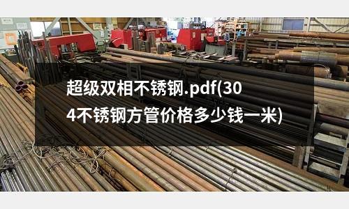 超级双相不锈钢.pdf(304不锈钢方管价格多少钱一米)