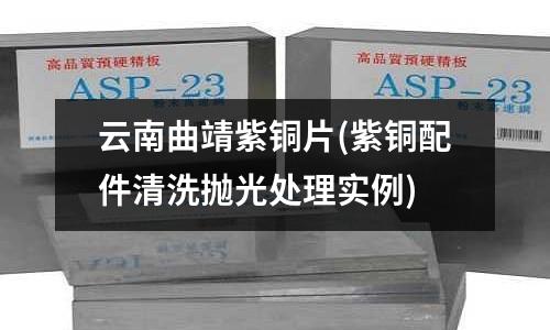 云南曲靖紫铜片(紫铜配件清洗抛光处理实例)