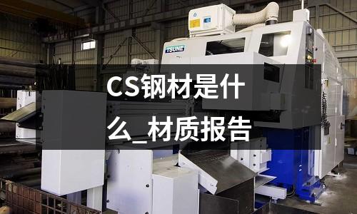 CS钢材是什么_材质报告