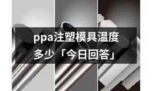 ppa注塑模具温度多少「今日回答」