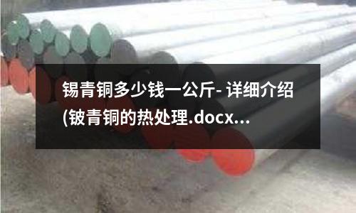 锡青铜多少钱一公斤- 详细介绍(铍青铜的热处理.docx)
