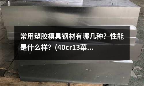 常用塑胶模具钢材有哪几种?性能是什么样?(40cr13菜刀怎么样?)
