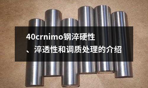 40crnimo钢淬硬性、淬透性和调质处理的介绍