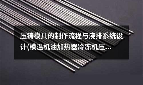 压铸模具的制作流程与浇排系统设计(模温机油加热器冷冻机压铸模温机的冷冻机)