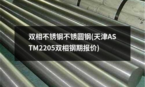 双相不锈钢不锈圆钢(天津ASTM2205双相钢期报价)