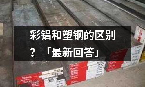 彩铝和塑钢的区别?「最新回答」