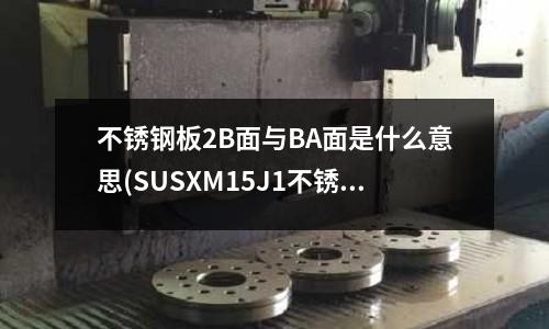 不锈钢板2B面与BA面是什么意思(SUSXM15J1不锈钢对应国内牌号)