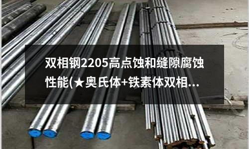 双相钢2205高点蚀和缝隙腐蚀性能(★奥氏体+铁素体双相不锈钢焊条选用)