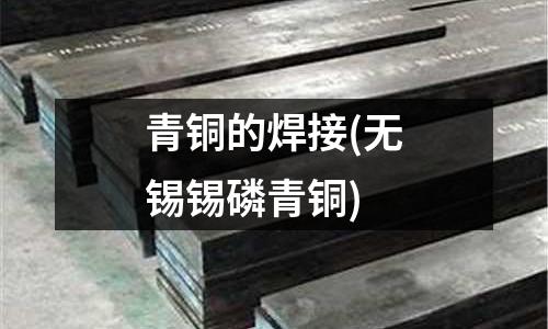 青铜的焊接(无锡锡磷青铜)