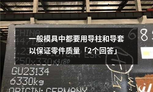 一般模具中都要用导柱和导套以保证零件质量「2个回答」