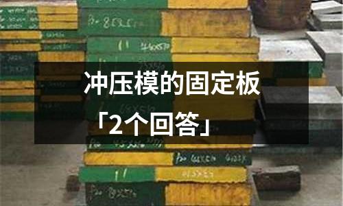 冲压模的固定板「2个回答」
