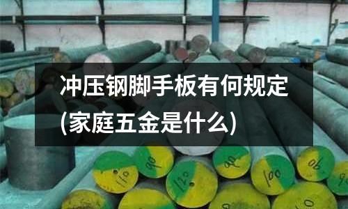 冲压钢脚手板有何规定(家庭五金是什么)