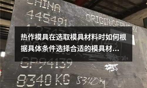 热作模具在选取模具材料时如何根据具体条件选择合适的模具材料(CR12淬火前硬度是多少,请高手指点.)