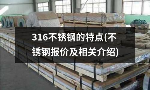 316不锈钢的特点(不锈钢报价及相关介绍)