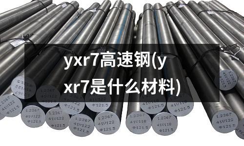 yxr7高速钢(yxr7是什么材料)