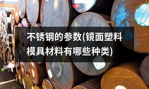 不锈钢的参数(镜面塑料模具材料有哪些种类)