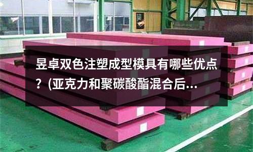 昱卓双色注塑成型模具有哪些优点?(亚克力和聚碳酸酯混合后注塑会产生花纹吗?)