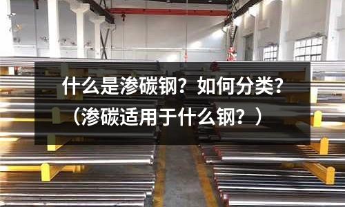 什么是渗碳钢?如何分类?(渗碳适用于什么钢?)