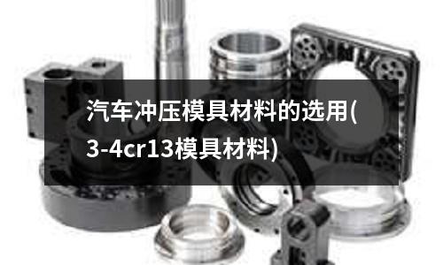 汽车冲压模具材料的选用(3-4cr13模具材料)