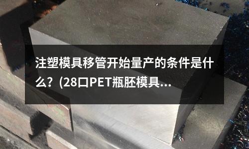 注塑模具移管开始量产的条件是什么?(28口PET瓶胚模具用DKM250T注塑机最大能做多少腔)