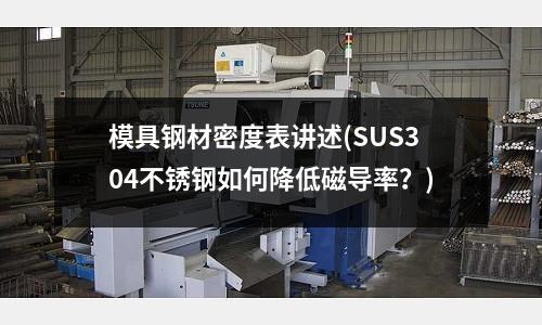 模具钢材密度表讲述(SUS304不锈钢如何降低磁导率?)