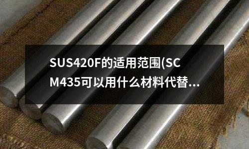 SUS420F的适用范围(SCM435可以用什么材料代替?)