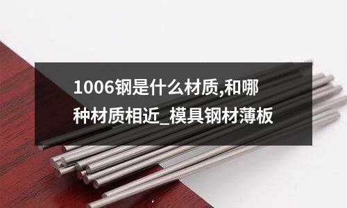 1006钢是什么材质,和哪种材质相近_模具钢材薄板