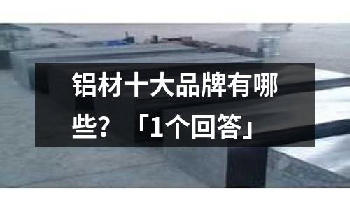 铝材十大品牌有哪些?「1个回答」