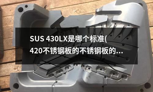 SUS 430LX是哪个标准(420不锈钢板的不锈钢板的技术标准)