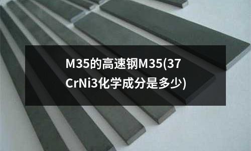 M35的高速钢M35(37CrNi3化学成分是多少)