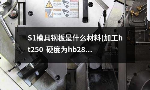 S1模具钢板是什么材料(加工ht250 硬度为hb280选用的刀具材质)
