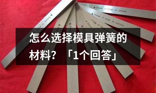 怎么选择模具弹簧的材料?「1个回答」