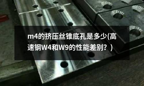 m4的挤压丝锥底孔是多少(高速钢W4和W9的性能差别?)