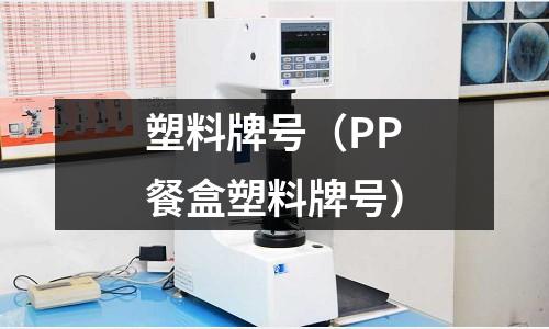 塑料牌号(PP餐盒塑料牌号)
