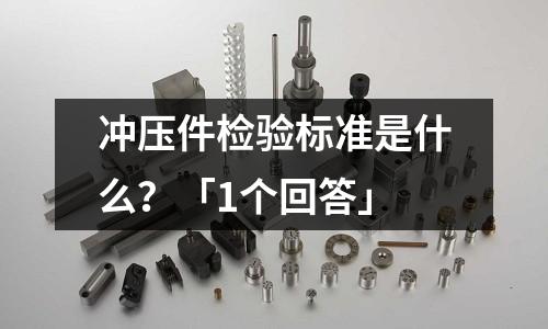冲压件检验标准是什么?「1个回答」