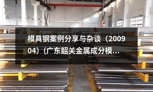 模具钢案例分享与杂谈(200904)(广东韶关金属成分模具钢)