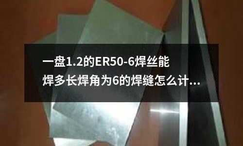 一盘1.2的ER50-6焊丝能焊多长焊角为6的焊缝怎么计算啊