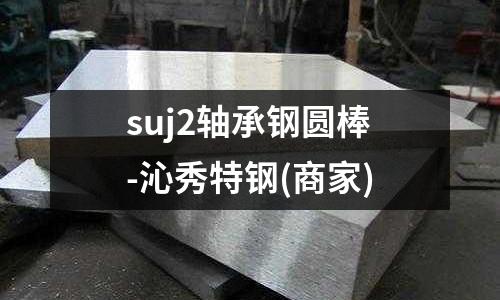 suj2轴承钢圆棒-沁秀特钢(商家)