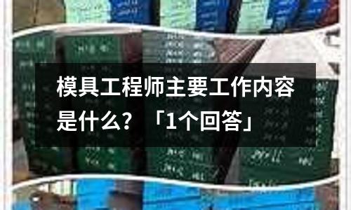 模具工程师主要工作内容是什么?「1个回答」
