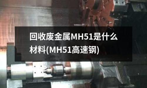 回收废金属MH51是什么材料(MH51高速钢)