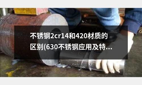 不锈钢2cr14和420材质的区别(630不锈钢应用及特性介绍)