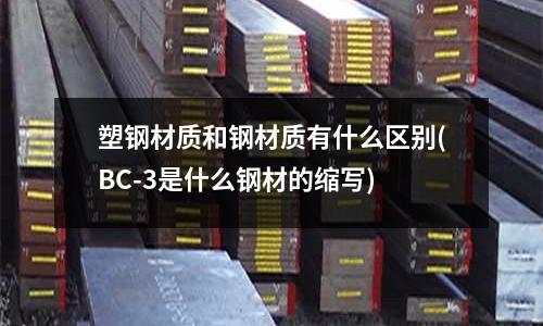 塑钢材质和钢材质有什么区别(BC-3是什么钢材的缩写)