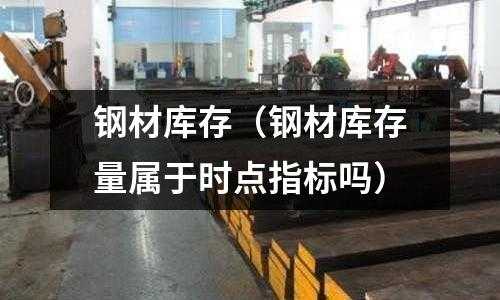 钢材库存(钢材库存量属于时点指标吗)