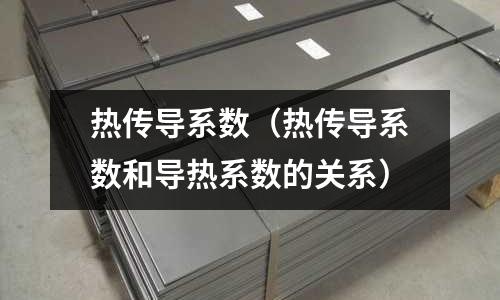 热传导系数(热传导系数和导热系数的关系)