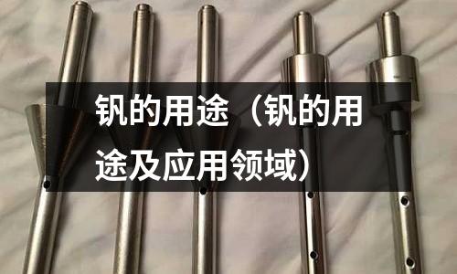 钒的用途(钒的用途及应用领域)