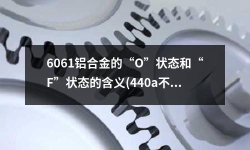 6061铝合金的“O”状态和“F”状态的含义(440a不锈钢磁铁吸不吸)