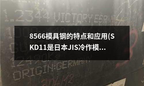 8566模具钢的特点和应用(SKD11是日本JIS冷作模具钢)