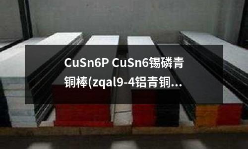 CuSn6P CuSn6锡磷青铜棒(zqal9-4铝青铜)