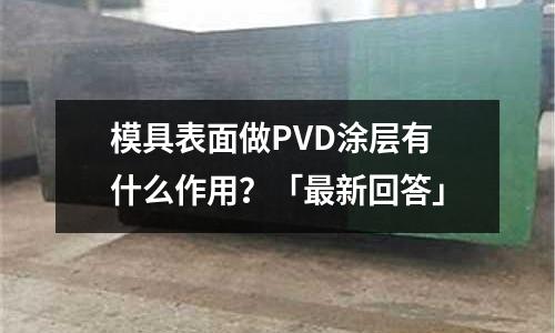 模具表面做PVD涂层有什么作用?「最新回答」