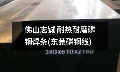 佛山志铖 耐热耐磨磷铜焊条(东莞磷铜线)